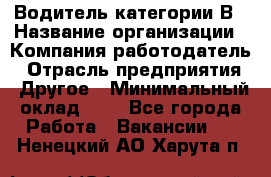 Водитель категории В › Название организации ­ Компания-работодатель › Отрасль предприятия ­ Другое › Минимальный оклад ­ 1 - Все города Работа » Вакансии   . Ненецкий АО,Харута п.